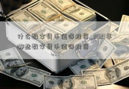 什么数字货币值得投资_2021年哪些数字货币值得投资