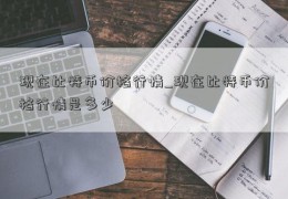 现在比特币价格行情_现在比特币价格行情是多少