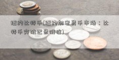 纽约比特币(纽约加密货币市场：比特币突破记录价位)