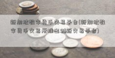 新加坡数字货币交易平台(新加坡数字货币交易所推出创新交易平台)