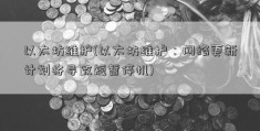 以太坊维护(以太坊维护：网络更新计划将导致短暂停机)