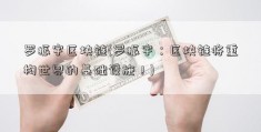 罗振宇区块链(罗振宇：区块链将重构世界的基础设施！)