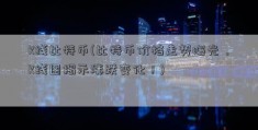 K线比特币(比特币价格走势曝光，K线图揭示涨跌变化！)