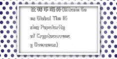 比特币海外(Bitcoin Goes Global The Rising Popularity of Cryptocurrency Overseas)