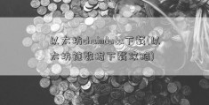 以太坊chaindata下载(以太坊链数据下载攻略)