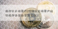 抵押以太坊资产(使用以太坊资产进行抵押来获取贷款资金)