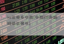 ico比特币中国(中国ICO升级挑战比特币)