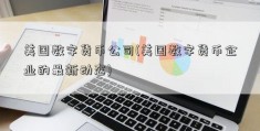 美国数字货币公司(美国数字货币企业的最新动态)