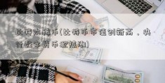 比特太稀币(比特币市值创新高，央行数字货币掀热潮)