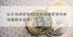 以太坊挖矿软件(以太坊挖矿软件的最新版本发布)