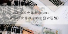 okex比特币交易平台(OKEx比特币交易平台推出重大更新)