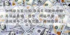 如何参与区块链(参与区块链的步骤及要点总结：简介、挑选平台、购买虚拟货币、参与交易、风险控制。)