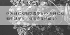 时间林区块链交易平台(时间林区块链交易平台：全新交易体验！)