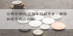 比特币游戏(比特币赌博平台：刺激的数字游戏体验)