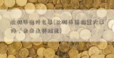 比特币出什么事(比特币面临重大事件，未来走势堪虑)