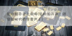 区块链开发工程师(区块链开发：解密新时代数字资产！)