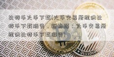 比特币火币下载(火币交易所提供比特币下载服务，新标题：火币交易所提供比特币下载服务)