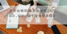 三大比特币(三大比特币：BTC、BCH、BSV，哪个更值得关注？)