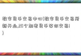 数字货币交易中心(数字货币交易所新开业,25个加密货币等你交易!)