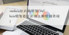 vechain以太坊钱包(VeChain钱包在以太坊上的使用方法)