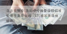 吴比比特币(吴比呼吁投资者谨慎对待数字货币市场：BTC或不是最佳选择)