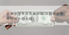 比特币今年三月份价格(三月份比特币价格大幅上涨)