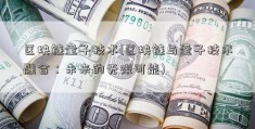 区块链量子技术(区块链与量子技术融合：未来的无限可能)