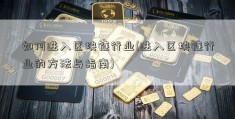 如何进入区块链行业(进入区块链行业的方法与指南)