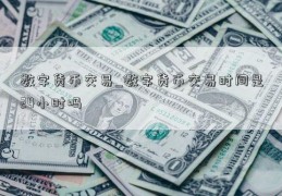 数字货币交易_数字货币交易时间是24小时吗